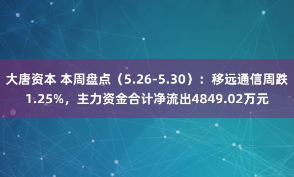 大唐资本 本周盘点（5.26-5.30）：移远通信周跌1.25%，主力资金合计净流出4849.02万元