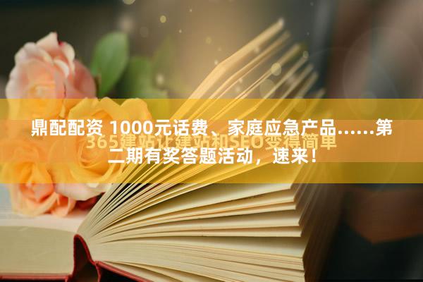 鼎配配资 1000元话费、家庭应急产品......第二期有奖答题活动，速来！