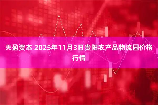 天盈资本 2025年11月3日贵阳农产品物流园价格行情