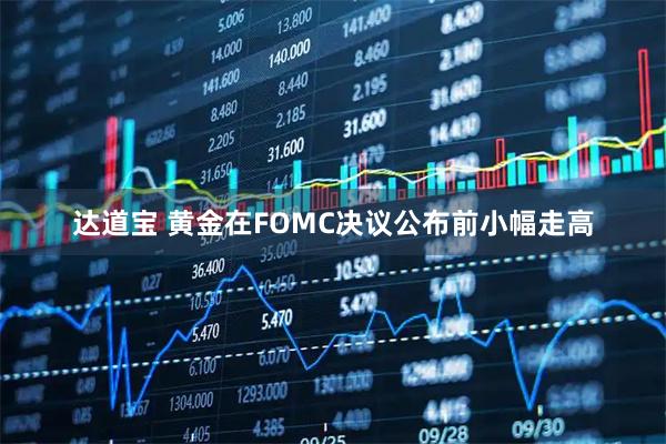 达道宝 黄金在FOMC决议公布前小幅走高