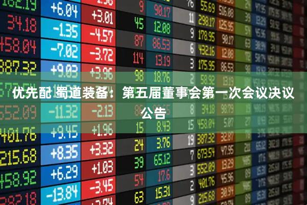 优先配 蜀道装备：第五届董事会第一次会议决议公告