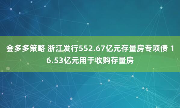 金多多策略 浙江发行552.67亿元存量房专项债 16.53亿元用于收购存量房
