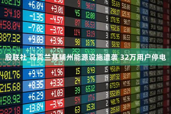 股联社 乌克兰基辅州能源设施遭袭 32万用户停电