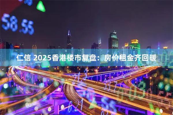 仁信 2025香港楼市复盘：房价租金齐回暖
