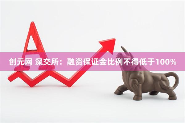 创元网 深交所:融资保证金比例不得低于100%