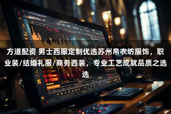 方道配资 男士西服定制优选苏州帛衣坊服饰，职业装/结婚礼服/商务西装，专业工艺成就品质之选