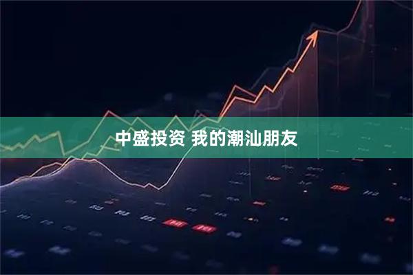 中盛投资 我的潮汕朋友